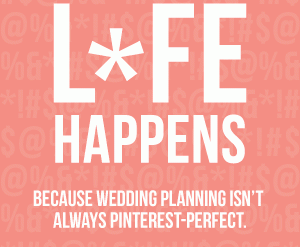 Life Happens: Because wedding planning isn't always pinterest perfect
