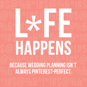 Life Happens: Because wedding planning isn't always pinterest perfect